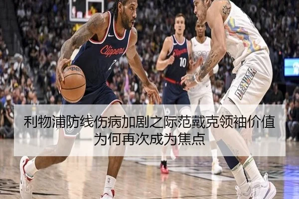 利物浦防线伤病加剧之际范戴克领袖价值为何再次成为焦点
